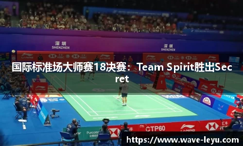 国际标准场大师赛18决赛：Team Spirit胜出Secret