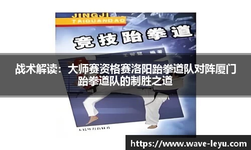 战术解读：大师赛资格赛洛阳跆拳道队对阵厦门跆拳道队的制胜之道